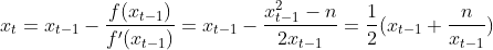 x_{t}=x_{t-1}-\frac{f(x_{t-1})}{f'(x_{t-1})}=x_{t-1}-\frac{x_{t-1}^{2}-n}{2x_{t-1}}=\frac{1}{2}(x_{t-1}+\frac{n}{x_{t-1}})