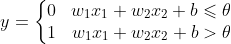 y=\left\{\begin{matrix}0 & w_{1}x_{1}+w_{2}x_{2}+b \leqslant \theta & \\ 1 & w_{1}x_{1}+w_{2}x_{2}+b > \theta& \end{matrix}\right.