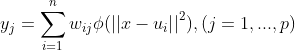 y_{_{j}}=\sum_{i=1}^{n}w_{ij}\phi (\left | \left | x-u_{i} \right | \right |^{2}),(j=1,...,p)