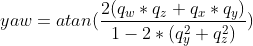 yaw = atan(\frac{2(q_w*q_z+q_x*q_y)}{1-2*(q_y^2+q_z^2)})