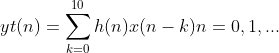 yt(n) = \sum_{k = 0 }^{10}h(n)x(n - k) n = 0,1,...