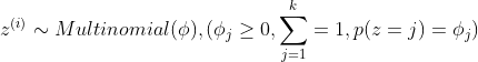 z^{(i)}\sim Multinomial(\phi ) ,(\phi _{j}\geq 0,\sum_{j=1}^{k}=1,p(z=j)=\phi _{j})